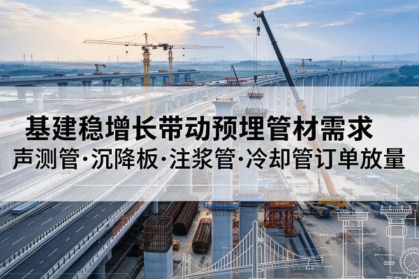 宏伟基建稳增长带动预埋监测管材需求，声测管、沉降板、注浆管订单持续放量